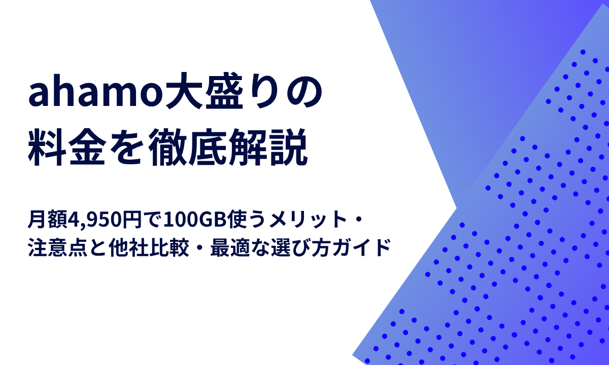 ahamo大盛りの料金を徹底解説｜月額4,950円で100GB使うメリット・注意点と他社比較・最適な選び方ガイド