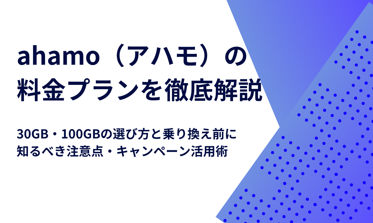 ahamo（アハモ）の料金プランを徹底解説｜30GB・100GBの選び方と乗り換え前に知るべき注意点・キャンペーン活用術