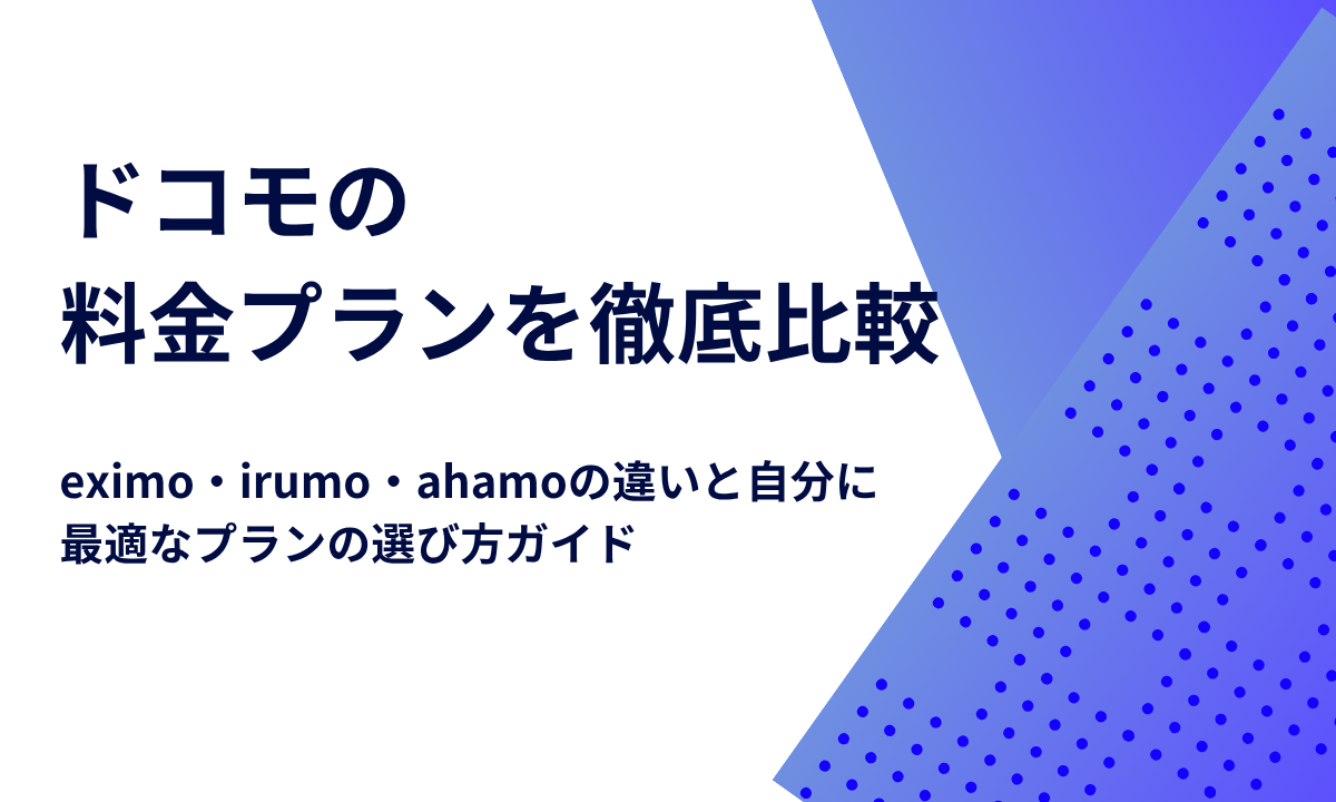 ドコモの料金プランを徹底比較｜eximo・irumo・ahamoの違いと自分に最適なプランの選び方ガイド