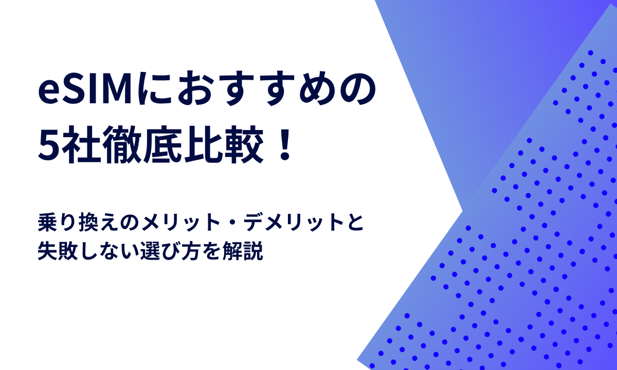 eSIMにおすすめの5社徹底比較！乗り換えのメリット・デメリットと失敗しない選び方を解説