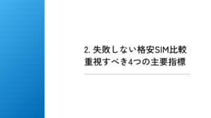 2. 失敗しない格安SIM比較
重視すべき4つの主要指標