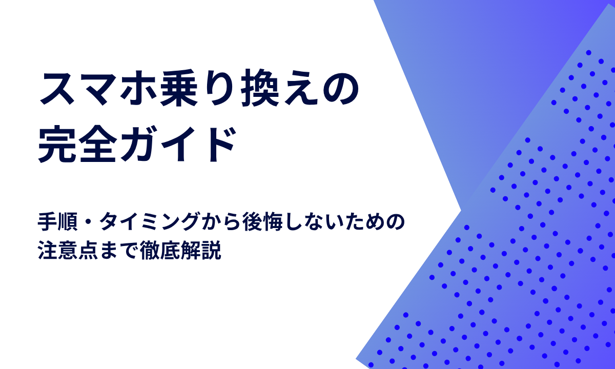 スマホ乗り換えの完全ガイド｜手順・タイミングから後悔しないための注意点まで徹底解説