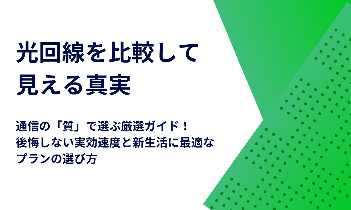 光回線を比較して見える真実｜通信の「質」で選ぶ厳選ガイド！後悔しない実効速度と新生活に最適なプランの選び方