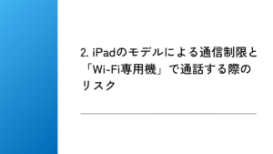 2. iPadのモデルによる通信制限と「Wi-Fi専用機」で通話する際のリスク