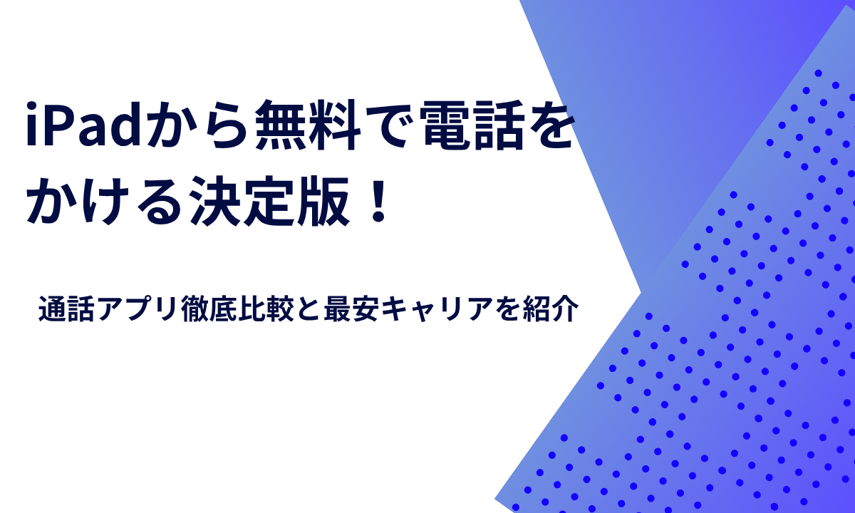 iPadから無料で電話をかける決定版！通話アプリ徹底比較と最安キャリアを紹介