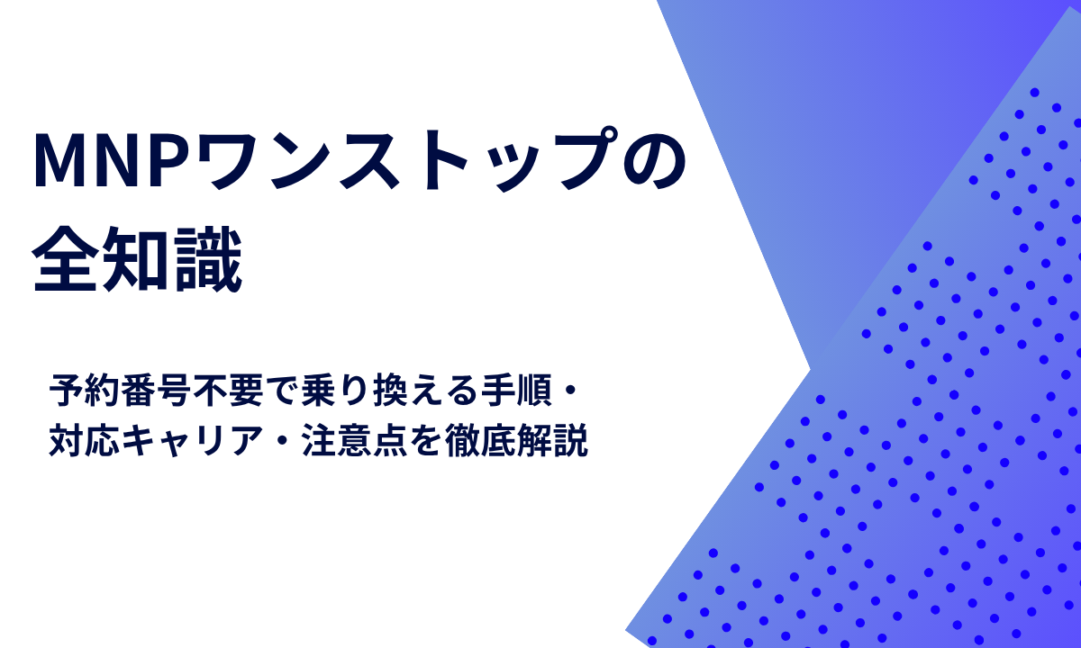 MNPワンストップの全知識｜予約番号不要で乗り換える手順・対応キャリア・注意点を徹底解説