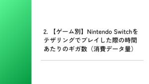 2. 【ゲーム別】Nintendo Switchをテザリングでプレイした際の時間あたりのギガ数(消費データ量)