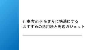 6. 車内Wi-Fiをさらに快適にするおすすめの活用法と周辺ガジェット