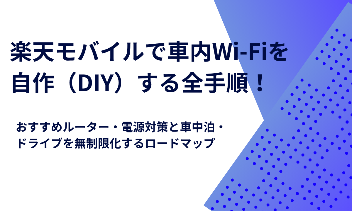 楽天モバイルで車内Wi-Fiを自作（DIY）する全手順！おすすめルーター・電源対策と車中泊・ドライブを無制限化するロードマップ