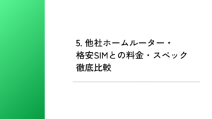 5. 他社ホームルーター・格安SIMとの料金・スペック徹底比較