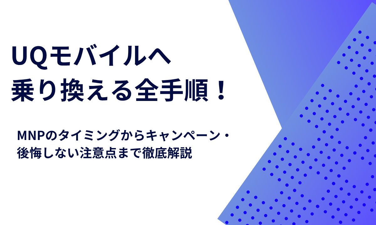 UQモバイルへ乗り換える全手順！MNPのタイミングからキャンペーン・後悔しない注意点まで徹底解説