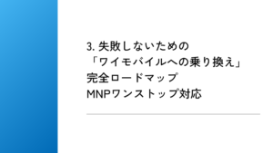 3. 失敗しないための「ワイモバイルへの乗り換え」完全ロードマップ｜MNPワンストップ対応