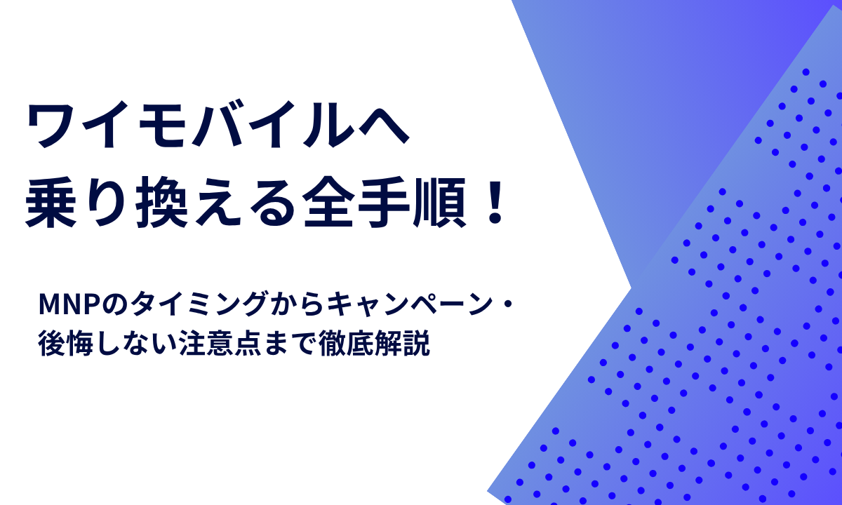 ワイモバイルへ乗り換える全手順！MNPのタイミングからキャンペーン・後悔しない注意点まで徹底解説