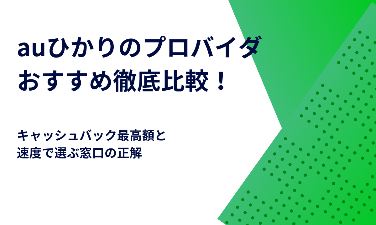 auひかりのプロバイダおすすめ徹底比較！キャッシュバック最高額と速度で選ぶ窓口の正解
