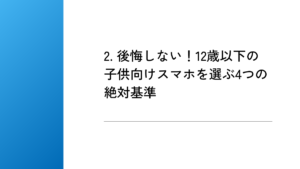 2. 後悔しない!12歳以下の子供向けスマホを選ぶ4つの絶対基準