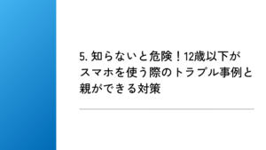 5. 知らないと危険!12歳以下がスマホを使う際のトラブル事例と親ができる対策