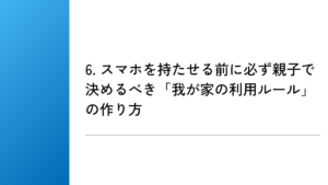 6. スマホを持たせる前に必ず親子で決めるべき「我が家の利用ルール」の作り方