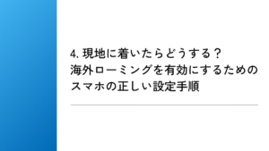 4. 現地に着いたらどうする？海外ローミングを有効にするためのスマホの正しい設定手順