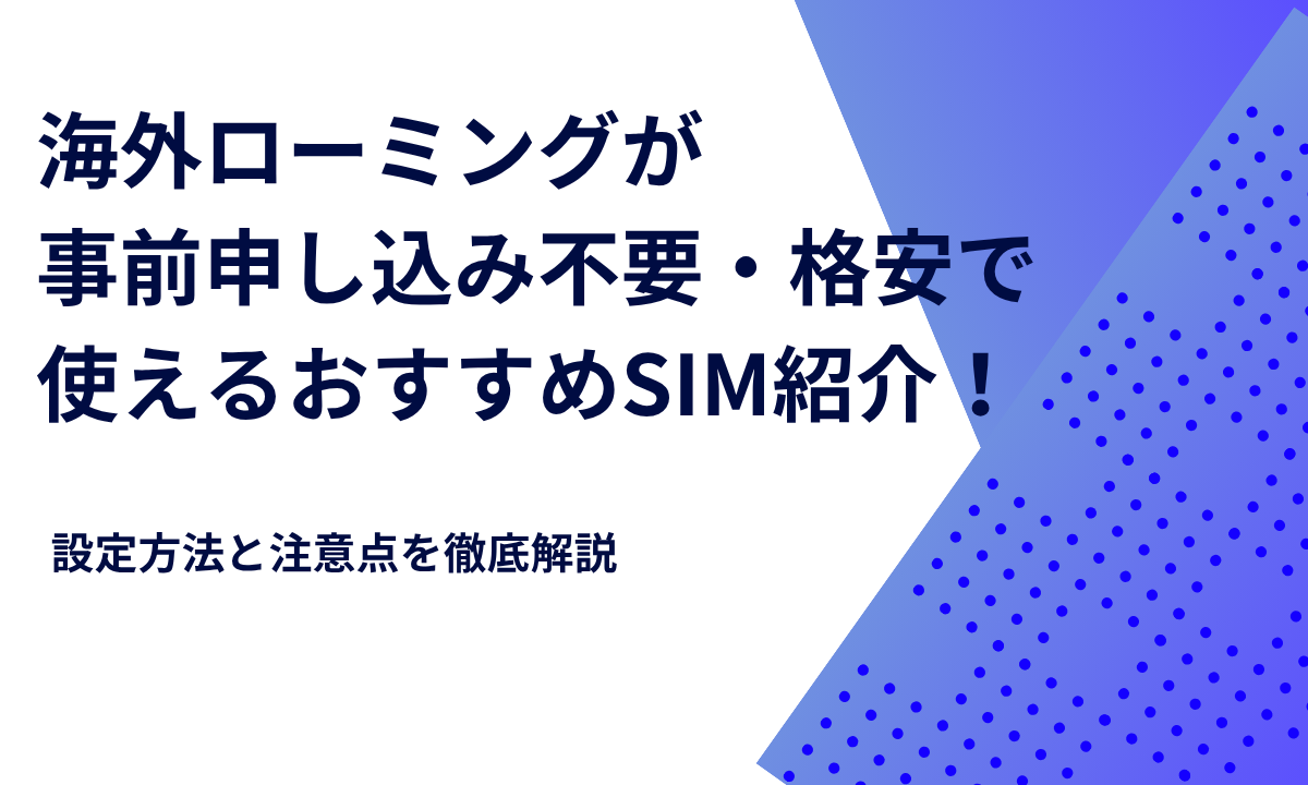 海外ローミングが事前申し込み不要・格安で使えるおすすめSIM紹介！設定方法と注意点を徹底解説