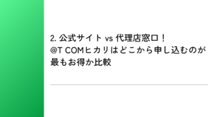 2. 公式サイト vs 代理店窓口！@T COMヒカリはどこから申し込むのが最もお得か比較