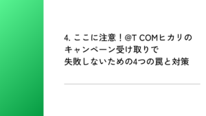 4. ここに注意！@T COMヒカリのキャンペーン受け取りで失敗しないための4つの罠と対策